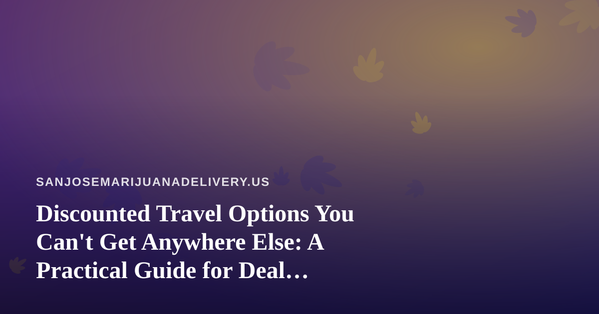 Discounted Travel Options You Can’t Get Anywhere Else: A Practical Guide for Deal Hunters