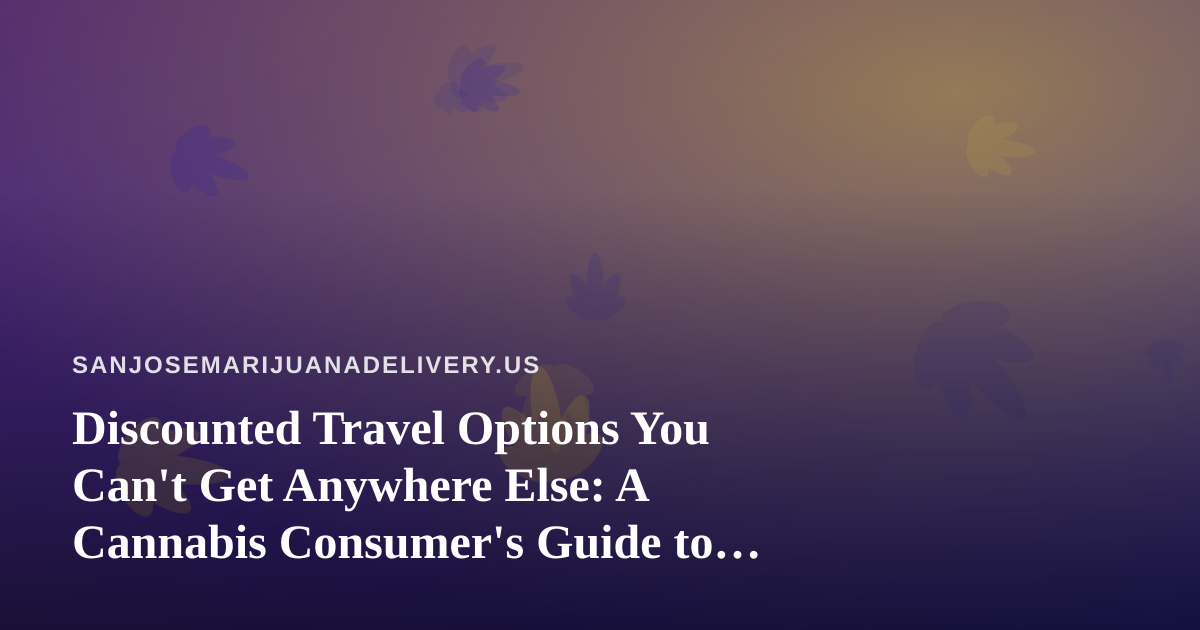 Discounted Travel Options You Can’t Get Anywhere Else: A Cannabis Consumer’s Guide to Smarter Getaways