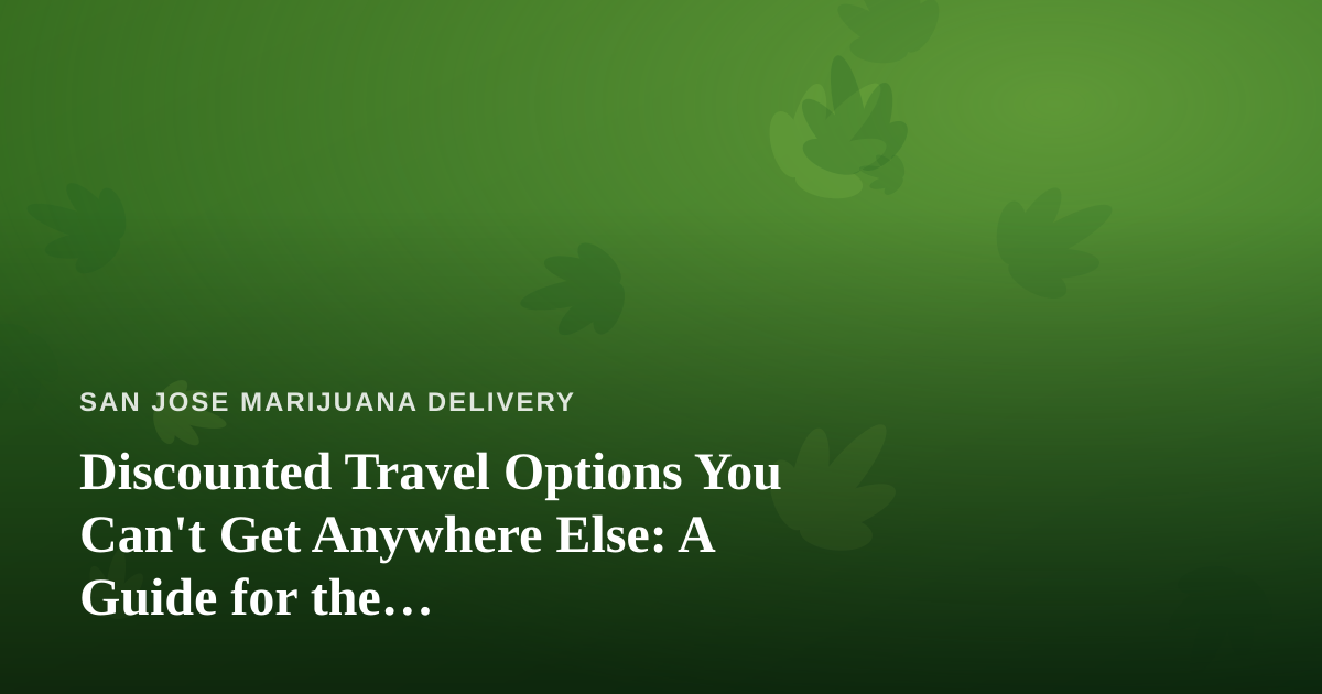 Discounted Travel Options You Can’t Get Anywhere Else: A Guide for the Cannabis-Conscious Traveler