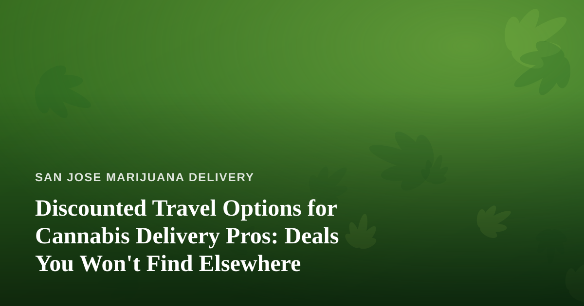 Discounted Travel Options for Cannabis Delivery Pros: Deals You Won’t Find Elsewhere