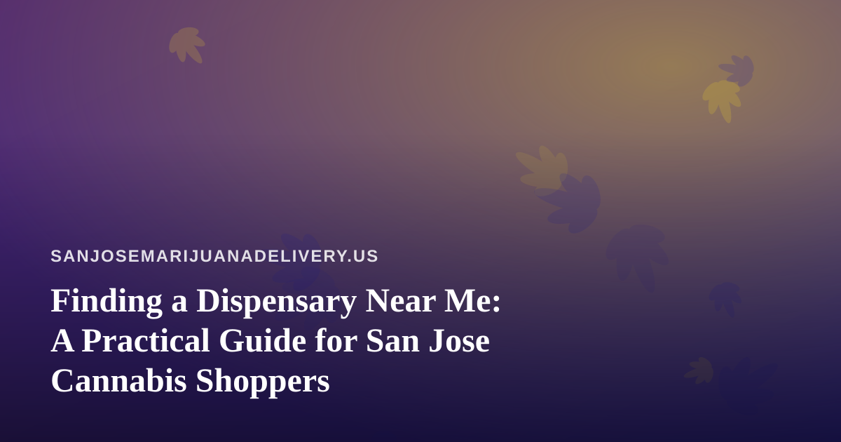 Finding a Dispensary Near Me: A Practical Guide for San Jose Cannabis Shoppers