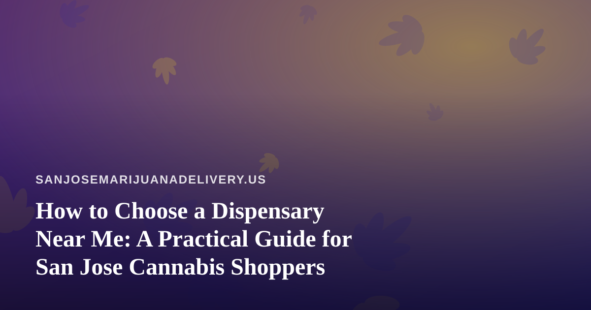 How to Choose a Dispensary Near Me: A Practical Guide for San Jose Cannabis Shoppers
