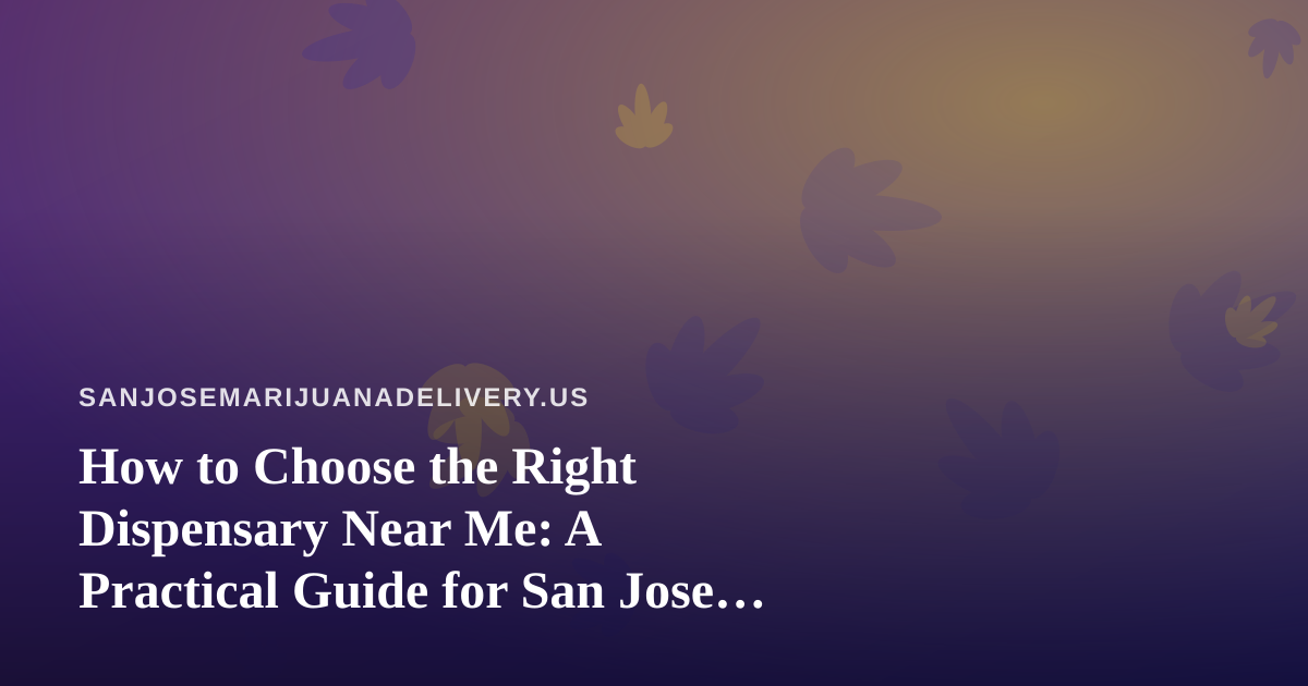How to Choose the Right Dispensary Near Me: A Practical Guide for San Jose Cannabis Shoppers