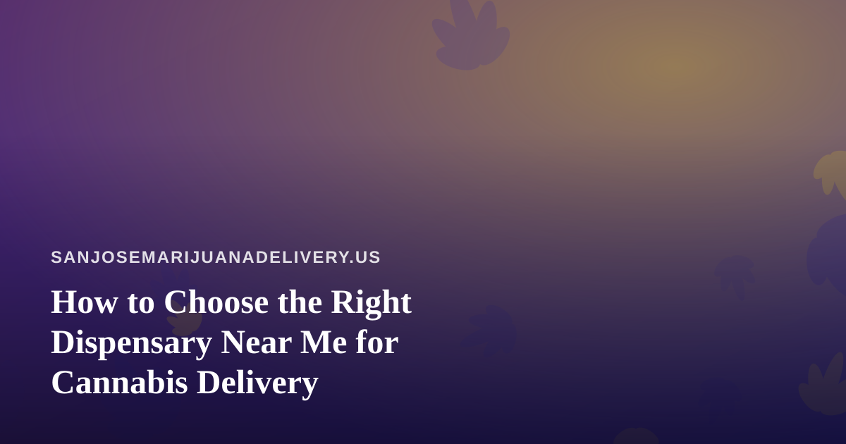How to Choose the Right Dispensary Near Me for Cannabis Delivery