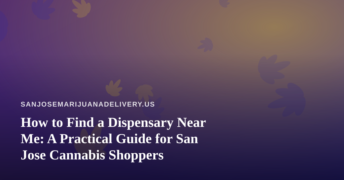 How to Find a Dispensary Near Me: A Practical Guide for San Jose Cannabis Shoppers