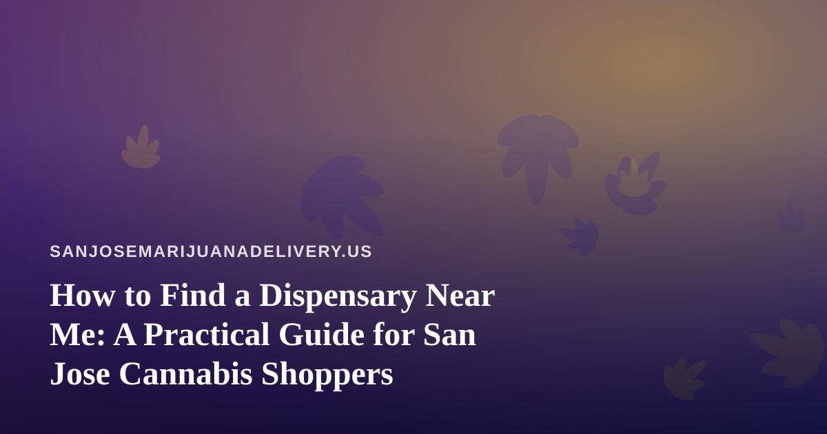 How to Find a Dispensary Near Me: A Practical Guide for San Jose Cannabis Shoppers