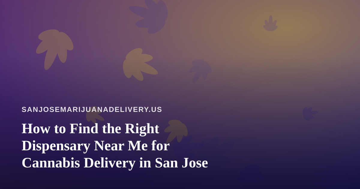 How to Find the Right Dispensary Near Me for Cannabis Delivery in San Jose