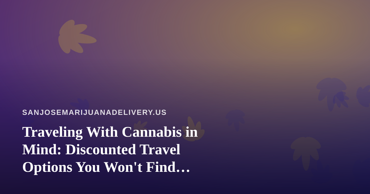 Traveling With Cannabis in Mind: Discounted Travel Options You Won’t Find Anywhere Else