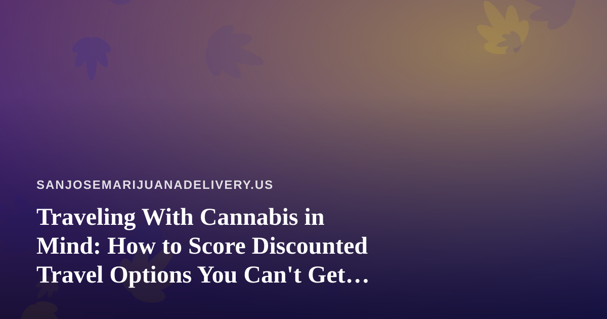 Traveling With Cannabis in Mind: How to Score Discounted Travel Options You Can’t Get Anywhere Else