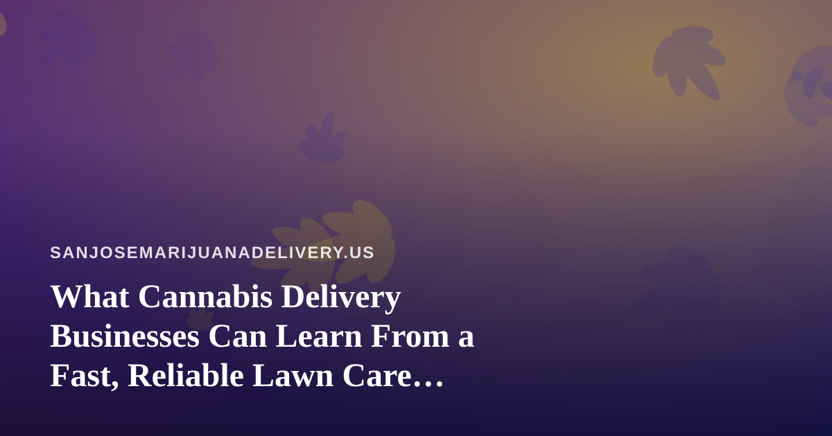 What Cannabis Delivery Businesses Can Learn From a Fast, Reliable Lawn Care Company