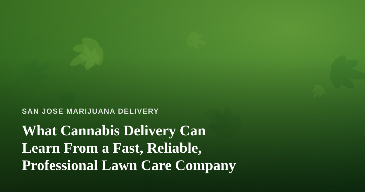 What Cannabis Delivery Can Learn From a Fast, Reliable, Professional Lawn Care Company