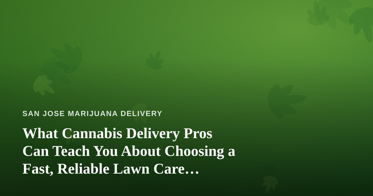 What Cannabis Delivery Pros Can Teach You About Choosing a Fast, Reliable Lawn Care Company
