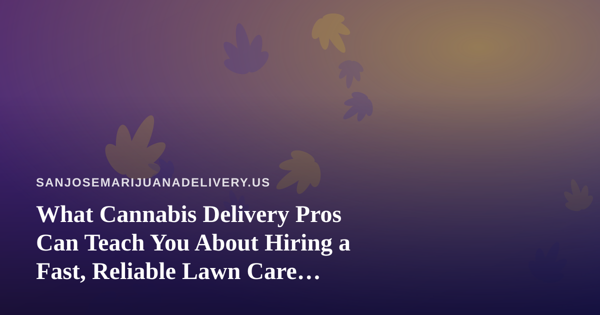 What Cannabis Delivery Pros Can Teach You About Hiring a Fast, Reliable Lawn Care Company