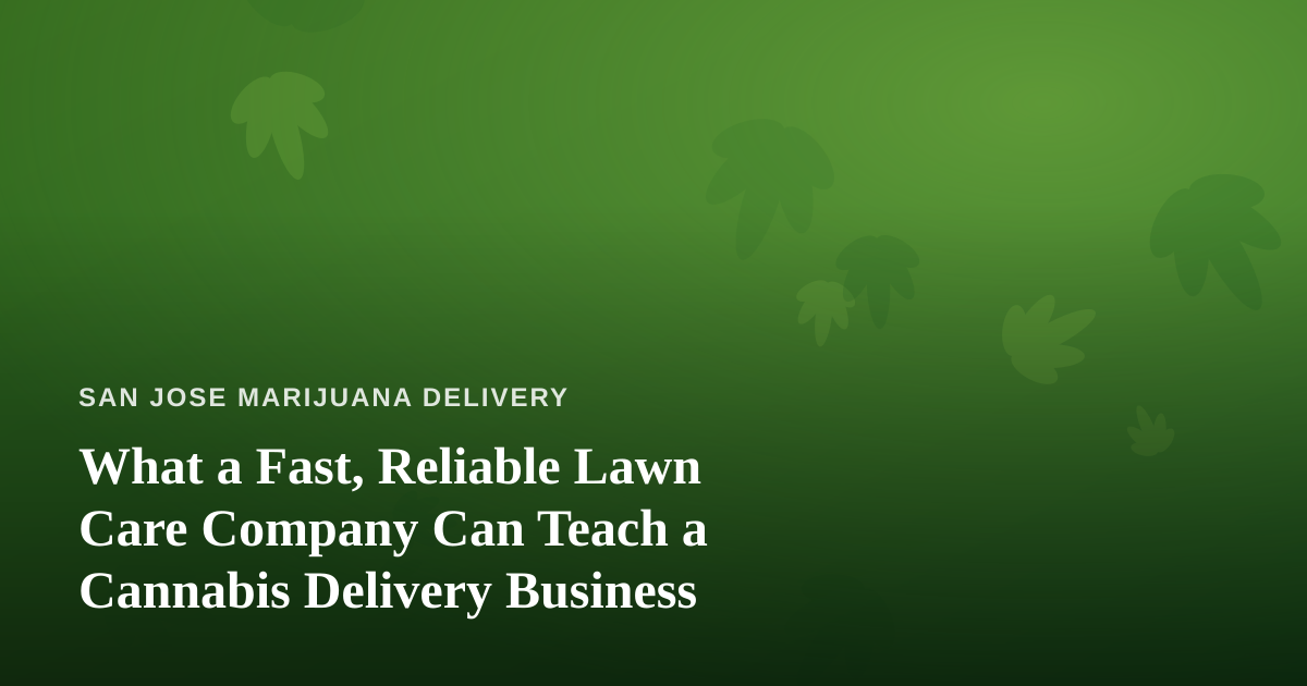 What a Fast, Reliable Lawn Care Company Can Teach a Cannabis Delivery Business