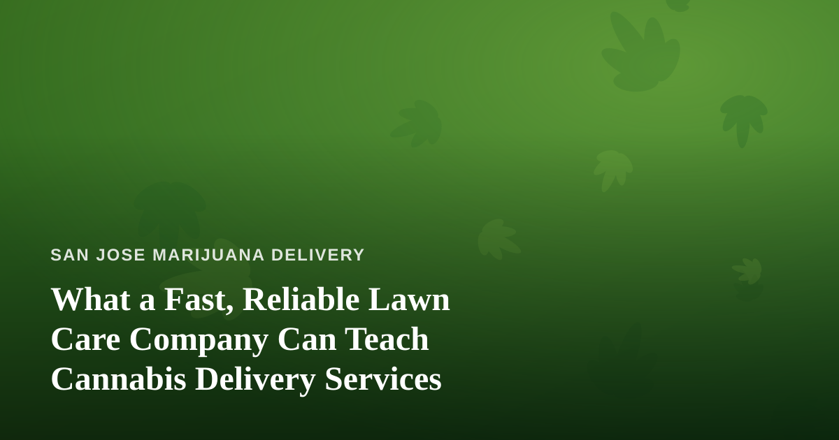 What a Fast, Reliable Lawn Care Company Can Teach Cannabis Delivery Services