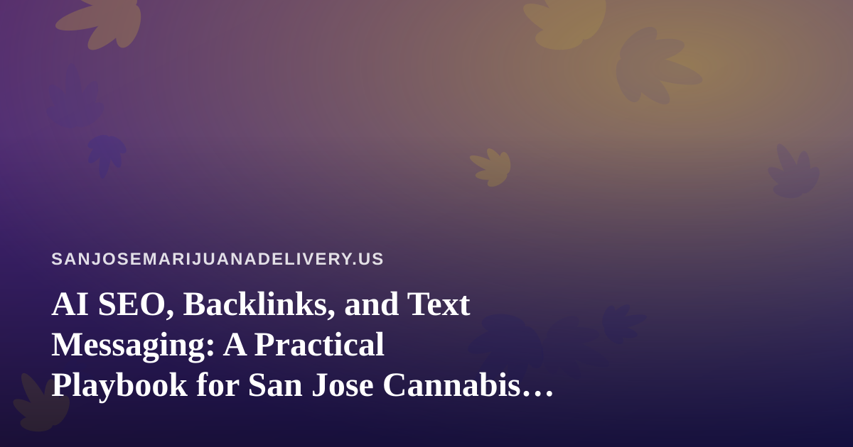 AI SEO, Backlinks, and Text Messaging: A Practical Playbook for San Jose Cannabis Delivery Brands