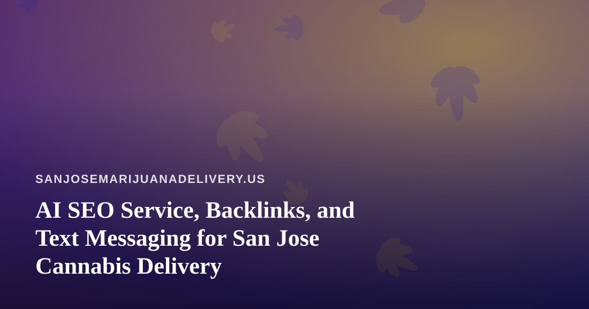 AI SEO Service, Backlinks, and Text Messaging for San Jose Cannabis Delivery