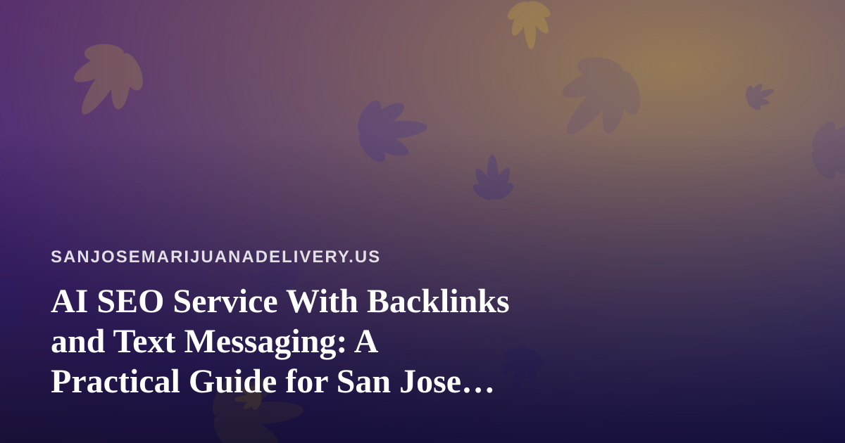 AI SEO Service With Backlinks and Text Messaging: A Practical Guide for San Jose Cannabis Delivery Brands