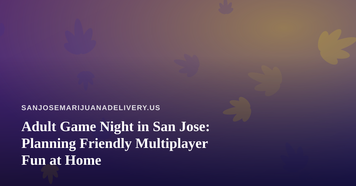 Adult Game Night in San Jose: Planning Friendly Multiplayer Fun at Home