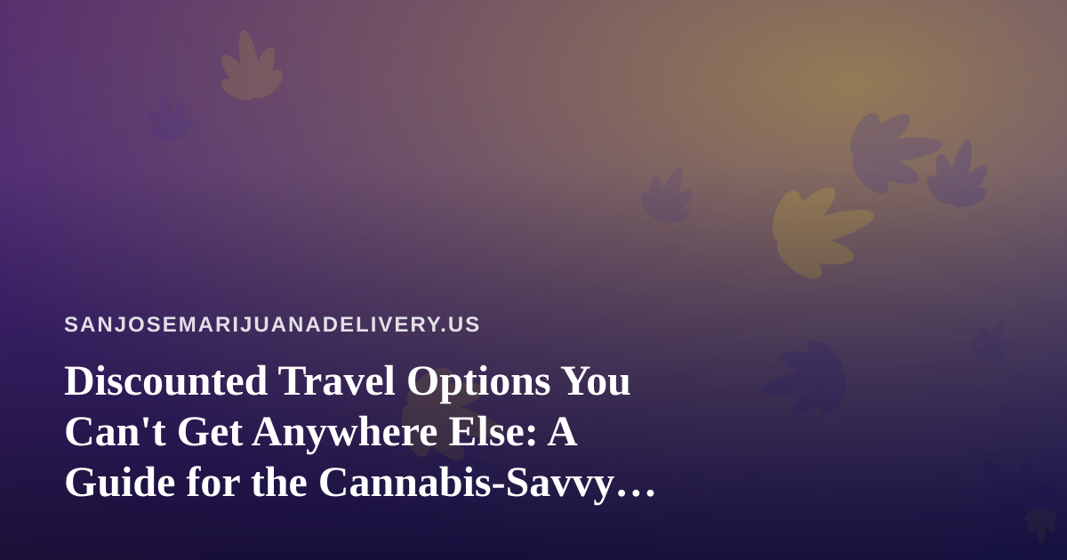 Discounted Travel Options You Can’t Get Anywhere Else: A Guide for the Cannabis-Savvy Traveler