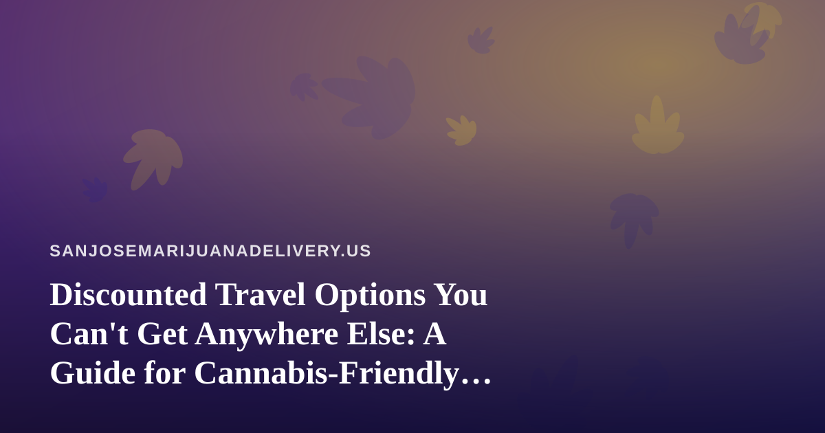 Discounted Travel Options You Can’t Get Anywhere Else: A Guide for Cannabis-Friendly Trips