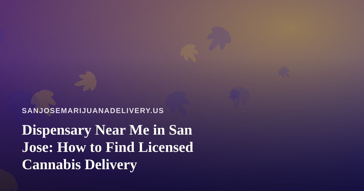 Dispensary Near Me in San Jose: How to Find Licensed Cannabis Delivery