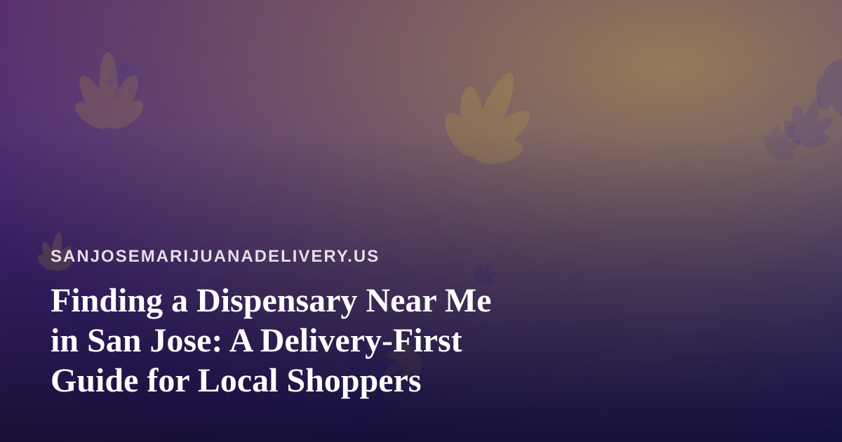 Finding a Dispensary Near Me in San Jose: A Delivery-First Guide for Local Shoppers