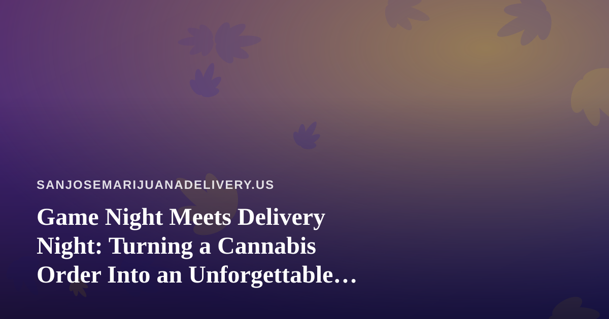 Game Night Meets Delivery Night: Turning a Cannabis Order Into an Unforgettable Hangout