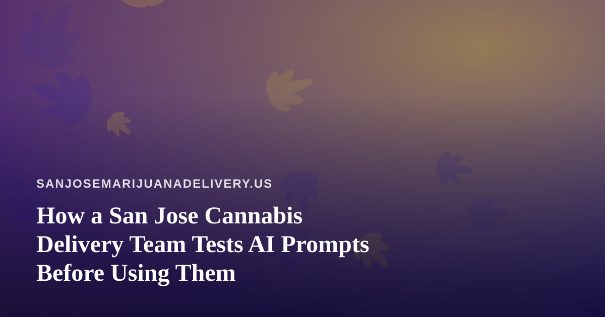 How a San Jose Cannabis Delivery Team Tests AI Prompts Before Using Them