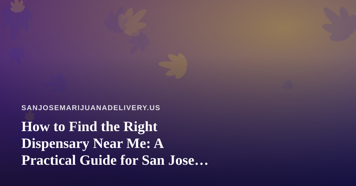 How to Find the Right Dispensary Near Me: A Practical Guide for San Jose Shoppers