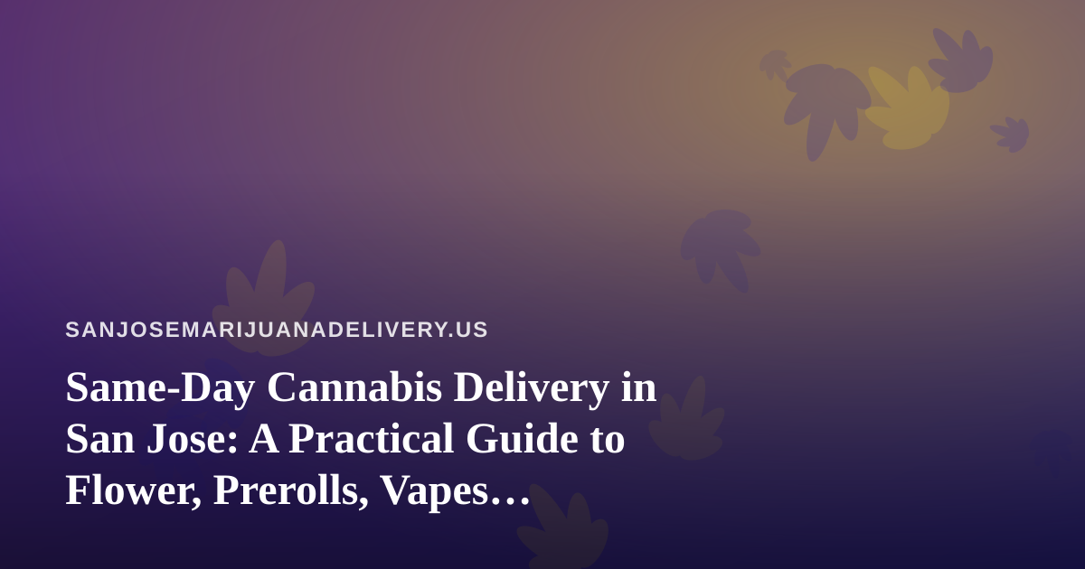 Same-Day Cannabis Delivery in San Jose: A Practical Guide to Flower, Prerolls, Vapes, Edibles, and Concentrates
