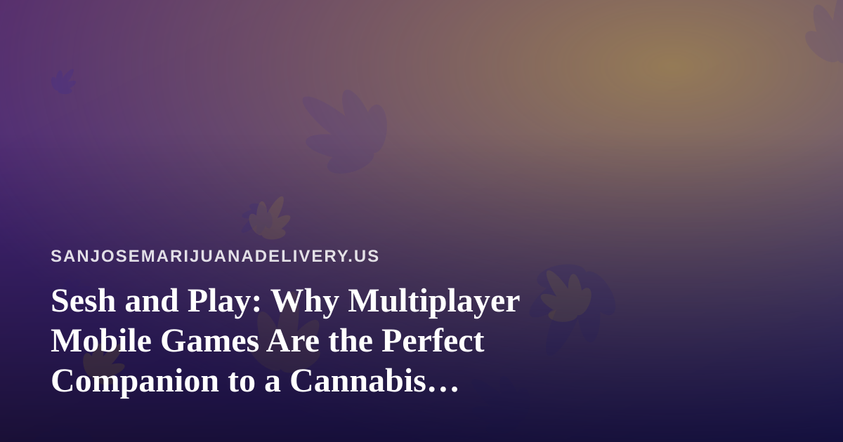 Sesh and Play: Why Multiplayer Mobile Games Are the Perfect Companion to a Cannabis Delivery Night