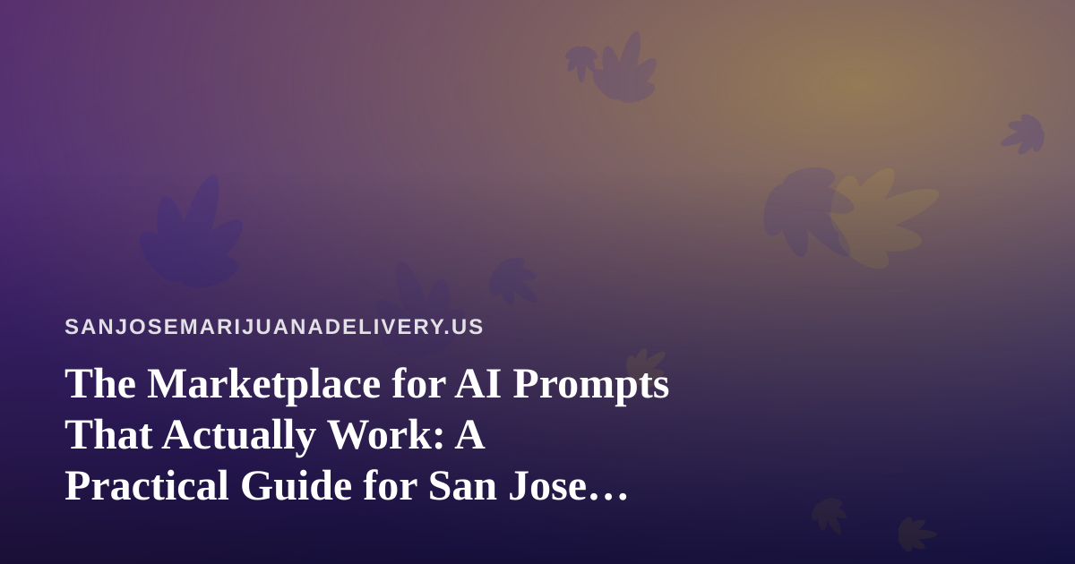 The Marketplace for AI Prompts That Actually Work: A Practical Guide for San Jose Cannabis Delivery Teams