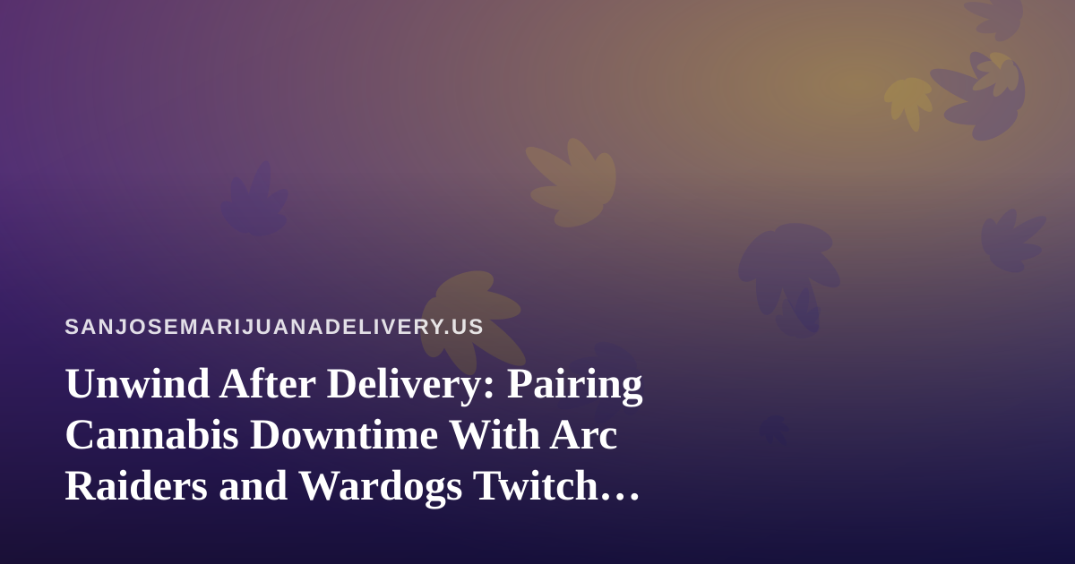 Unwind After Delivery: Pairing Cannabis Downtime With Arc Raiders and Wardogs Twitch Streams